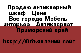 Продаю антикварный шкаф › Цена ­ 35 000 - Все города Мебель, интерьер » Антиквариат   . Приморский край